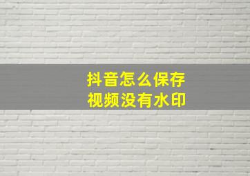 抖音怎么保存 视频没有水印